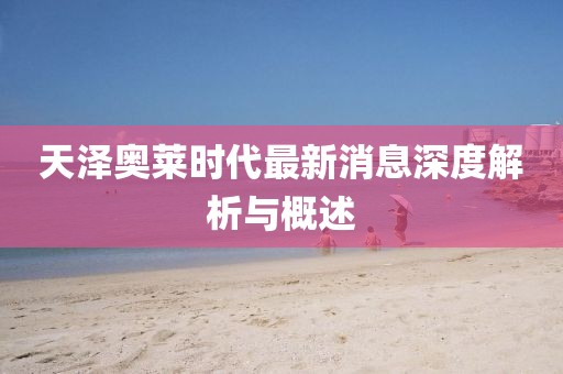 天澤奧萊時代最新消息深度解析與概述