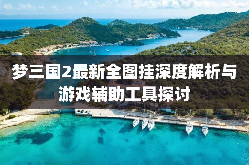夢三國2最新全圖掛深度解析與游戲輔助工具探討