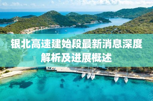 銀北高速建始段最新消息深度解析及進展概述