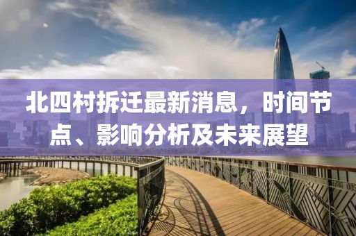 北四村拆遷最新消息，時(shí)間節(jié)點(diǎn)、影響分析及未來(lái)展望