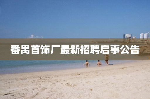 番禺首飾廠最新招聘啟事公告