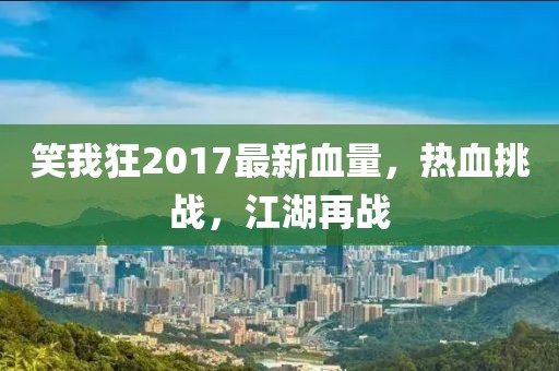 笑我狂2017最新血量，熱血挑戰(zhàn)，江湖再戰(zhàn)