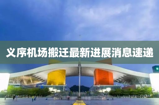 義序機(jī)場(chǎng)搬遷最新進(jìn)展消息速遞