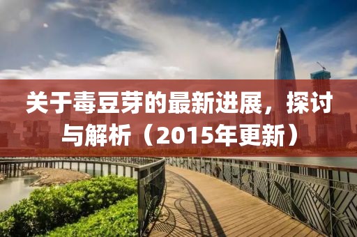 關(guān)于毒豆芽的最新進(jìn)展，探討與解析（2015年更新）