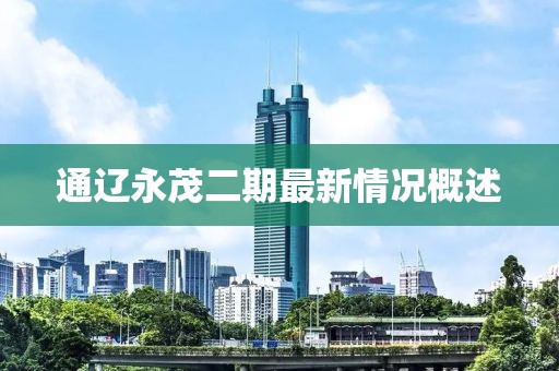 通遼永茂二期最新情況概述