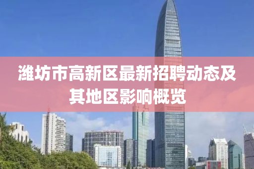 濰坊市高新區(qū)最新招聘動態(tài)及其地區(qū)影響概覽