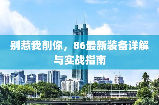 別惹我削你，86最新裝備詳解與實(shí)戰(zhàn)指南