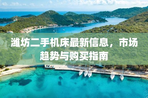濰坊二手機(jī)床最新信息，市場(chǎng)趨勢(shì)與購買指南