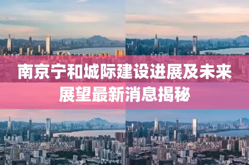 南京寧和城際建設進展及未來展望最新消息揭秘
