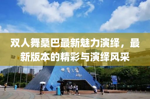 雙人舞桑巴最新魅力演繹，最新版本的精彩與演繹風(fēng)采