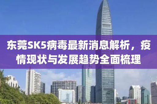 東莞SK5病毒最新消息解析，疫情現(xiàn)狀與發(fā)展趨勢(shì)全面梳理