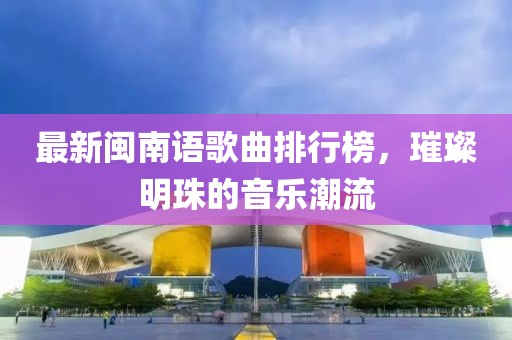最新閩南語歌曲排行榜，璀璨明珠的音樂潮流