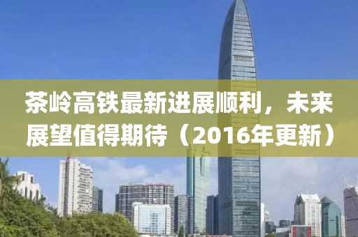 茶嶺高鐵最新進展順利，未來展望值得期待（2016年更新）