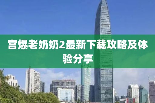 宮爆老奶奶2最新下載攻略及體驗分享