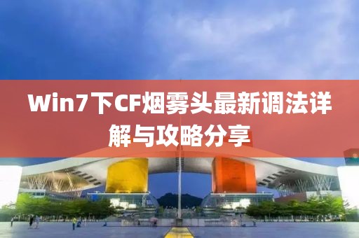 Win7下CF煙霧頭最新調(diào)法詳解與攻略分享