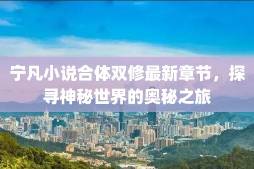 寧凡小說合體雙修最新章節(jié)，探尋神秘世界的奧秘之旅