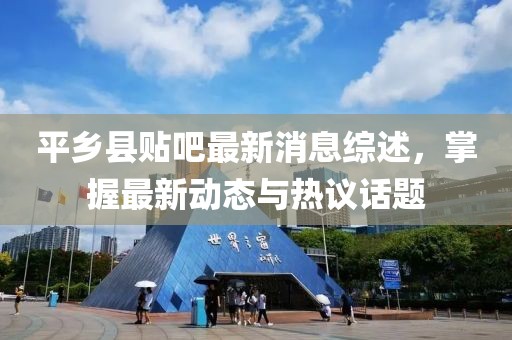 平鄉(xiāng)縣貼吧最新消息綜述，掌握最新動態(tài)與熱議話題