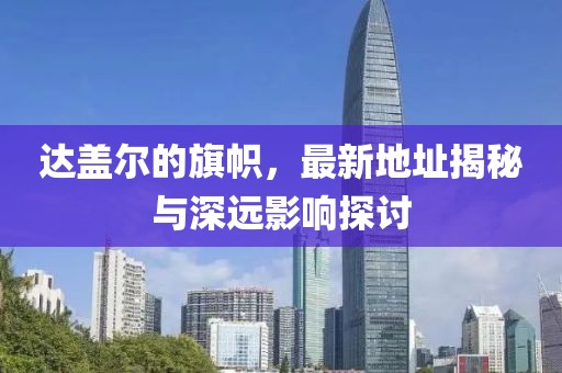 達(dá)蓋爾的旗幟，最新地址揭秘與深遠(yuǎn)影響探討