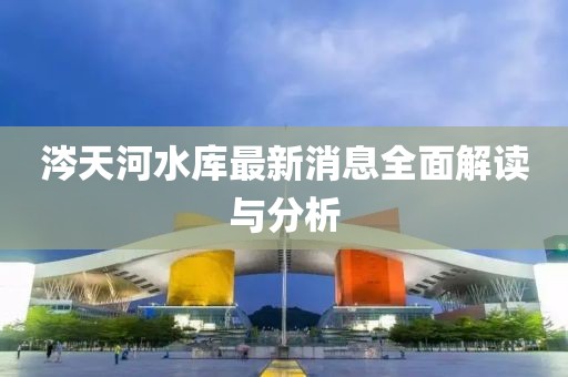 涔天河水庫最新消息全面解讀與分析