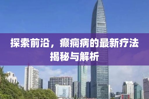 探索前沿，癲癇病的最新療法揭秘與解析