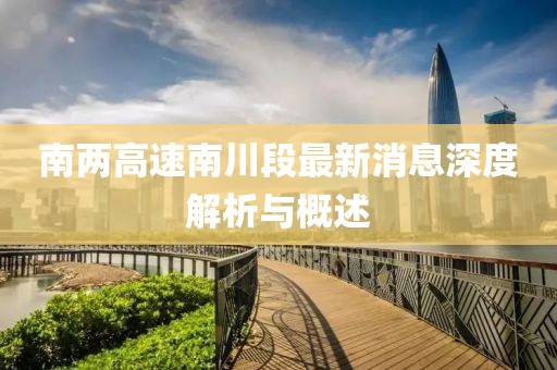 南兩高速南川段最新消息深度解析與概述