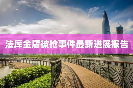 法庫(kù)金店被搶事件最新進(jìn)展報(bào)告