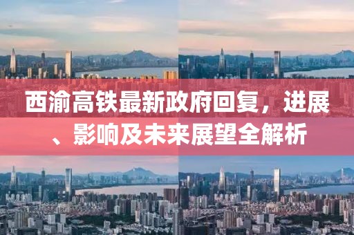 西渝高鐵最新政府回復，進展、影響及未來展望全解析