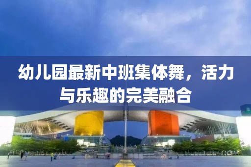 幼兒園最新中班集體舞，活力與樂趣的完美融合