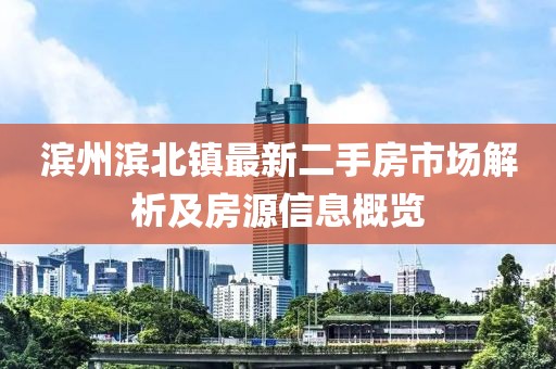 濱州濱北鎮(zhèn)最新二手房市場解析及房源信息概覽