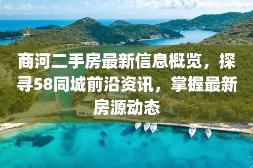 商河二手房最新信息概覽，探尋58同城前沿資訊，掌握最新房源動態(tài)