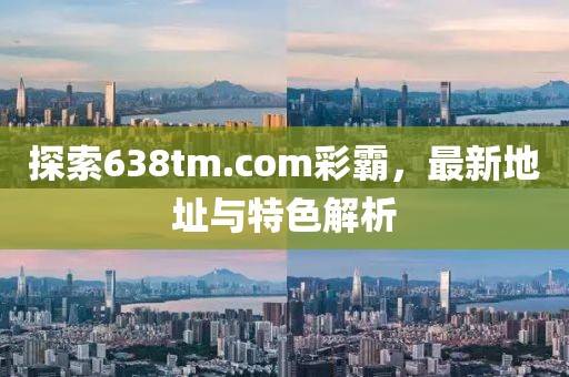 探索638tm.com彩霸，最新地址與特色解析
