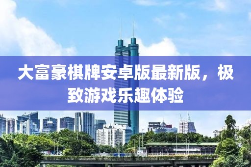 大富豪棋牌安卓版最新版，極致游戲樂趣體驗
