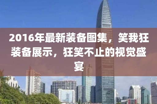 2016年最新裝備圖集，笑我狂裝備展示，狂笑不止的視覺盛宴