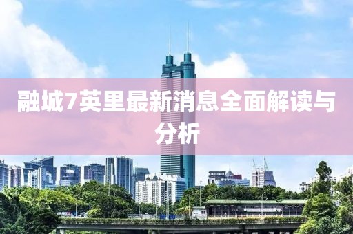 融城7英里最新消息全面解讀與分析