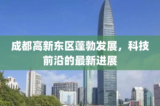 成都高新東區(qū)蓬勃發(fā)展，科技前沿的最新進(jìn)展