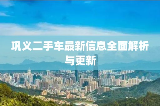 鞏義二手車最新信息全面解析與更新