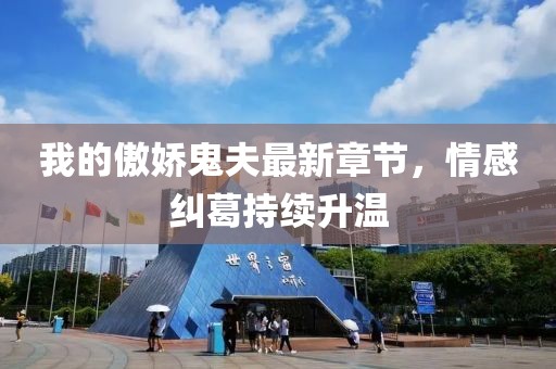 我的傲嬌鬼夫最新章節(jié)，情感糾葛持續(xù)升溫