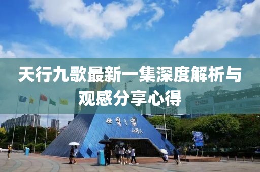 天行九歌最新一集深度解析與觀感分享心得