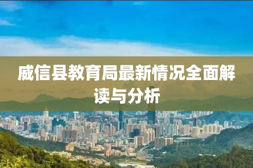 威信縣教育局最新情況全面解讀與分析