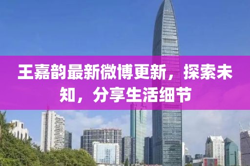 王嘉韻最新微博更新，探索未知，分享生活細(xì)節(jié)