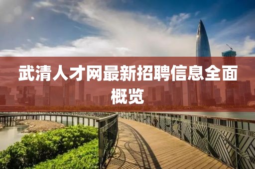 武清人才網(wǎng)最新招聘信息全面概覽