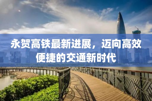 永賀高鐵最新進展，邁向高效便捷的交通新時代