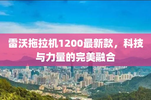 雷沃拖拉機(jī)1200最新款，科技與力量的完美融合