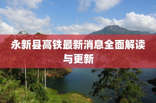 永新縣高鐵最新消息全面解讀與更新