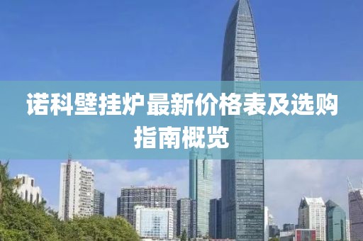 諾科壁掛爐最新價格表及選購指南概覽