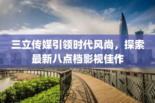 三立傳媒引領時代風尚，探索最新八點檔影視佳作
