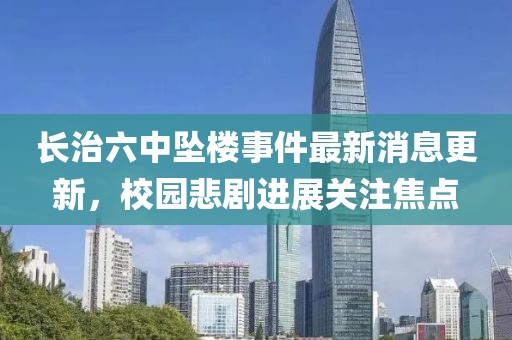 長治六中墜樓事件最新消息更新，校園悲劇進展關(guān)注焦點