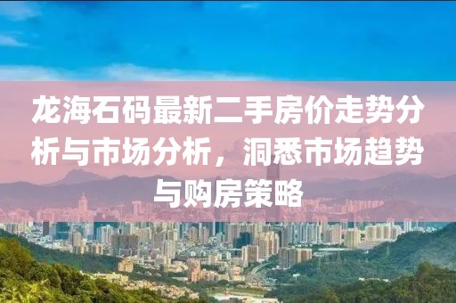 龍海石碼最新二手房價走勢分析與市場分析，洞悉市場趨勢與購房策略