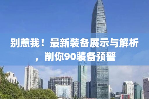 別惹我！最新裝備展示與解析，削你90裝備預警