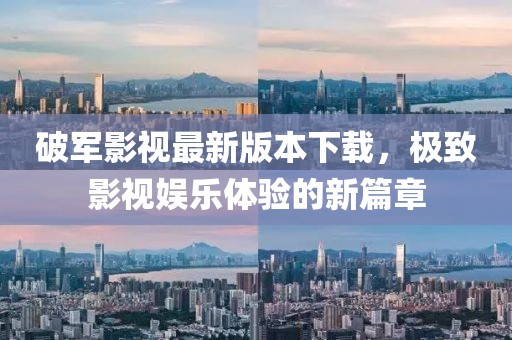 破軍影視最新版本下載，極致影視娛樂體驗的新篇章